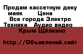 Продам кассетную деку, маяк-231 › Цена ­ 1 500 - Все города Электро-Техника » Аудио-видео   . Крым,Щёлкино